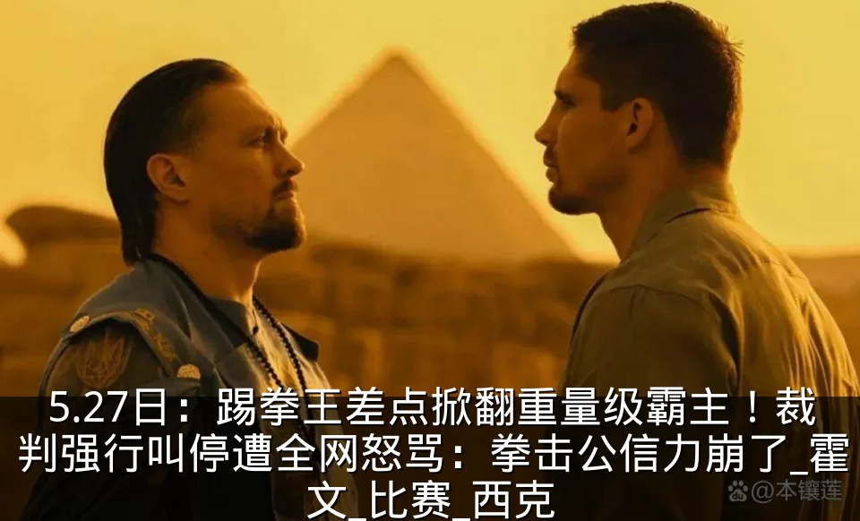5.27日:踢拳王差点掀翻重量级霸主!裁判强行叫停遭全网怒骂:拳击公信力崩了_霍文_比赛_西克