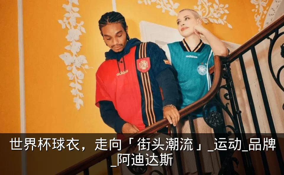 世界杯球衣，走向「街头潮流」_运动_品牌_阿迪达斯